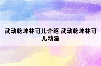 武动乾坤林可儿介绍 武动乾坤林可儿动漫